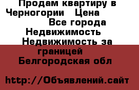 Продам квартиру в Черногории › Цена ­ 7 800 000 - Все города Недвижимость » Недвижимость за границей   . Белгородская обл.